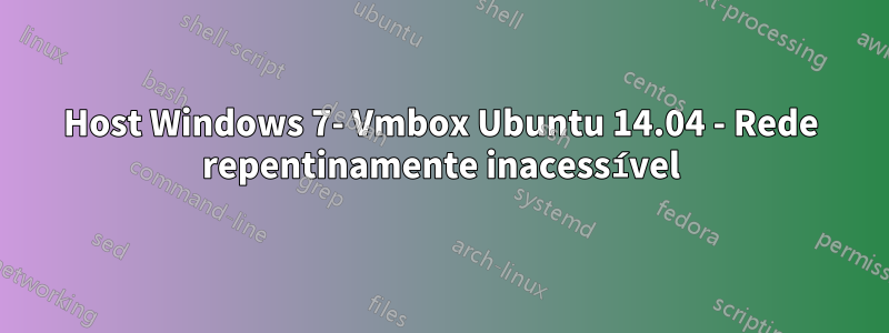 Host Windows 7- Vmbox Ubuntu 14.04 - Rede repentinamente inacessível