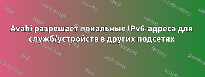 Avahi разрешает локальные IPv6-адреса для служб/устройств в других подсетях