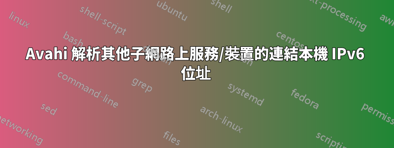 Avahi 解析其他子網路上服務/裝置的連結本機 IPv6 位址