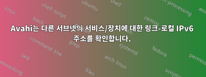 Avahi는 다른 서브넷의 서비스/장치에 대한 링크-로컬 IPv6 주소를 확인합니다.