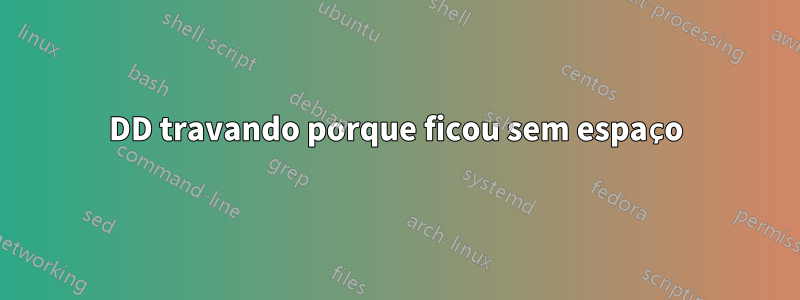 DD travando porque ficou sem espaço