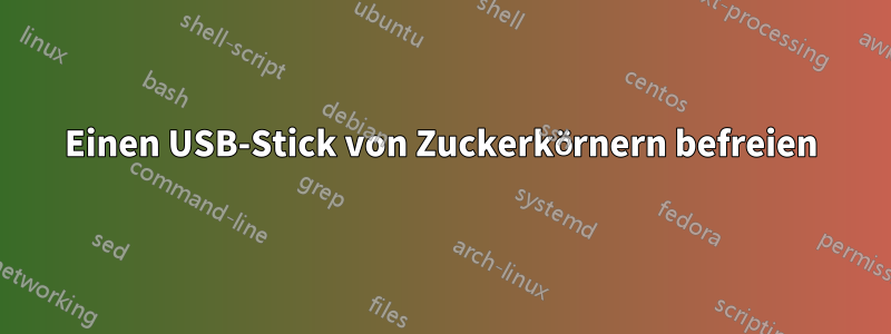 Einen USB-Stick von Zuckerkörnern befreien