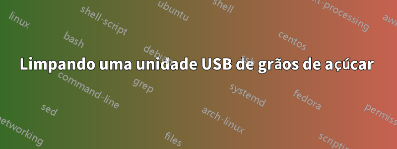 Limpando uma unidade USB de grãos de açúcar