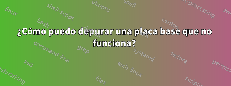 ¿Cómo puedo depurar una placa base que no funciona?