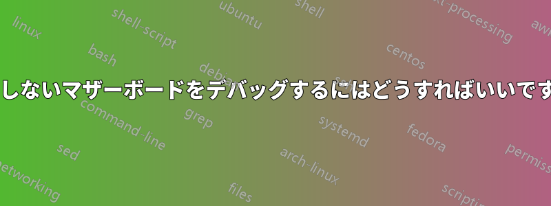 動作しないマザーボードをデバッグするにはどうすればいいですか?