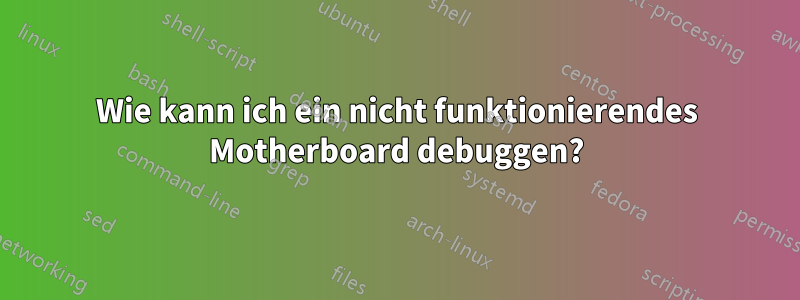 Wie kann ich ein nicht funktionierendes Motherboard debuggen?