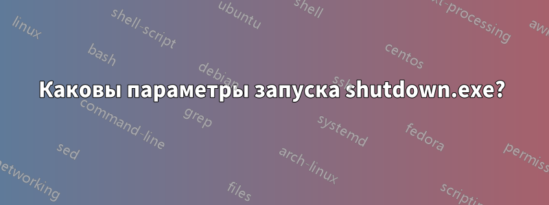 Каковы параметры запуска shutdown.exe?