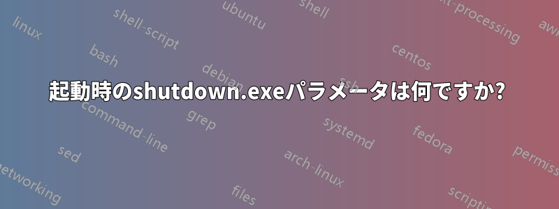 起動時のshutdown.exeパラメータは何ですか?