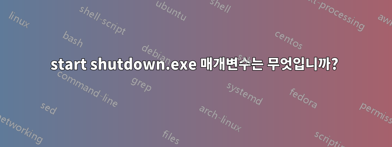 start shutdown.exe 매개변수는 무엇입니까?