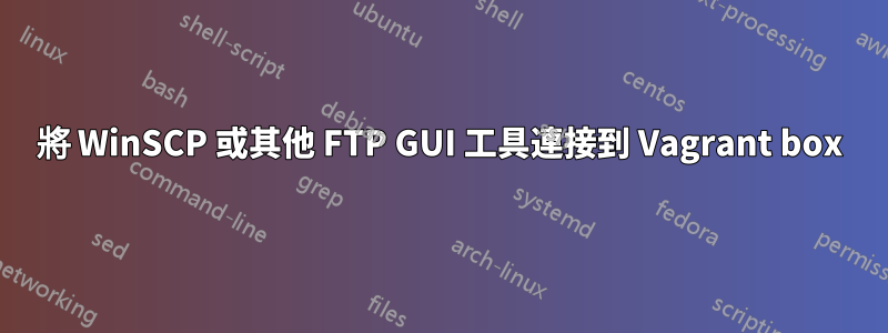 將 WinSCP 或其他 FTP GUI 工具連接到 Vagrant box