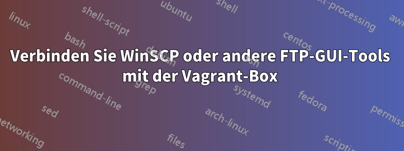Verbinden Sie WinSCP oder andere FTP-GUI-Tools mit der Vagrant-Box