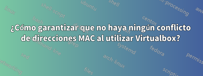 ¿Cómo garantizar que no haya ningún conflicto de direcciones MAC al utilizar Virtualbox?