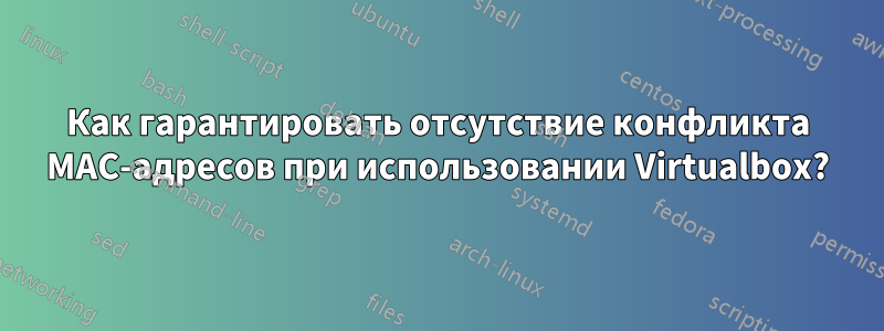 Как гарантировать отсутствие конфликта MAC-адресов при использовании Virtualbox?