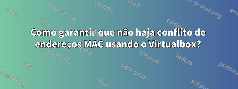 Como garantir que não haja conflito de endereços MAC usando o Virtualbox?