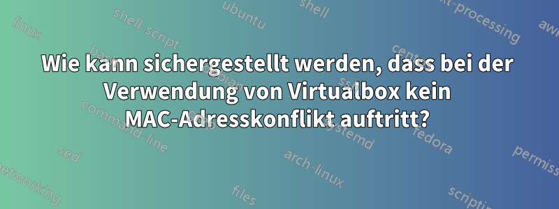 Wie kann sichergestellt werden, dass bei der Verwendung von Virtualbox kein MAC-Adresskonflikt auftritt?