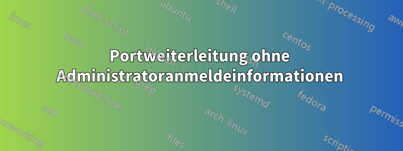 Portweiterleitung ohne Administratoranmeldeinformationen