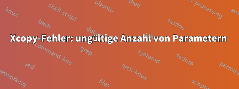 Xcopy-Fehler: ungültige Anzahl von Parametern