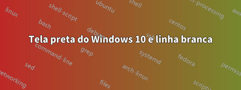 6 Tela preta do Windows 10 e linha branca