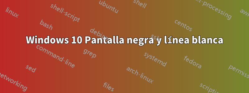 6 Windows 10 Pantalla negra y línea blanca