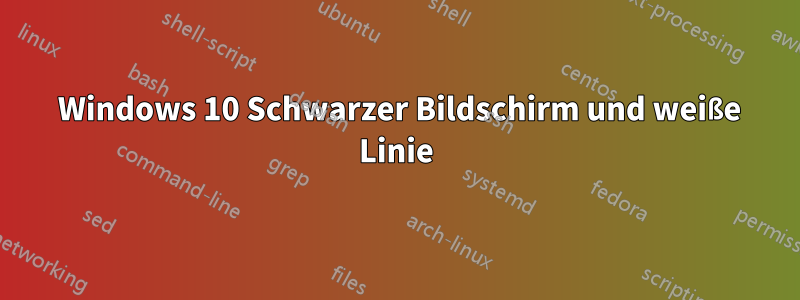 6 Windows 10 Schwarzer Bildschirm und weiße Linie