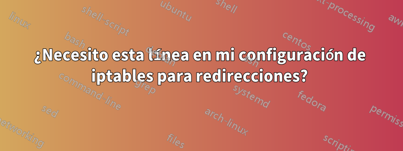 ¿Necesito esta línea en mi configuración de iptables para redirecciones?