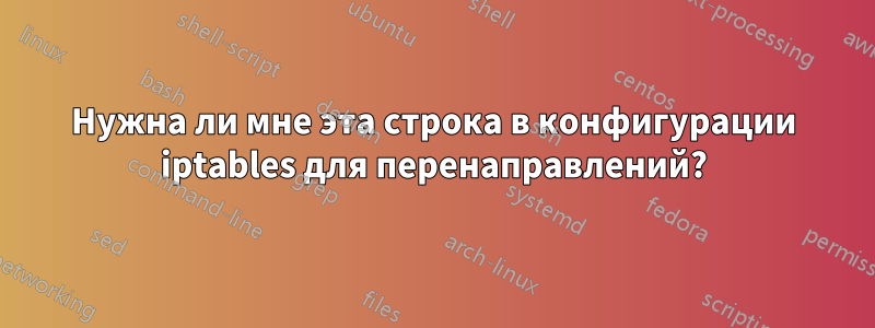 Нужна ли мне эта строка в конфигурации iptables для перенаправлений?