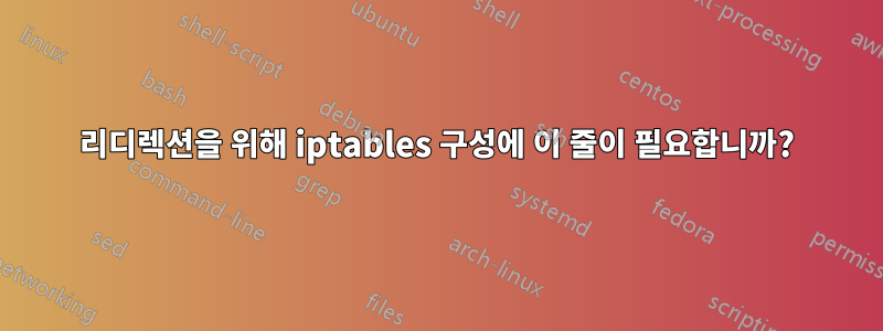 리디렉션을 위해 iptables 구성에 이 줄이 필요합니까?