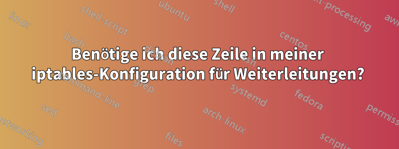 Benötige ich diese Zeile in meiner iptables-Konfiguration für Weiterleitungen?