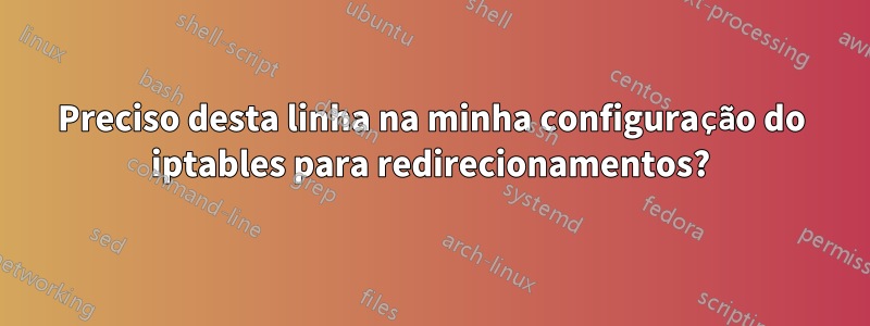 Preciso desta linha na minha configuração do iptables para redirecionamentos?