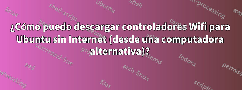 ¿Cómo puedo descargar controladores Wifi para Ubuntu sin Internet (desde una computadora alternativa)?