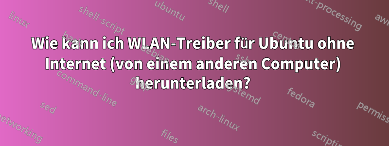 Wie kann ich WLAN-Treiber für Ubuntu ohne Internet (von einem anderen Computer) herunterladen?