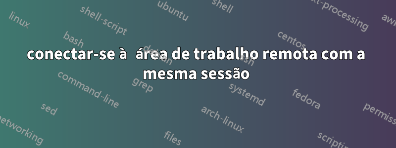 conectar-se à área de trabalho remota com a mesma sessão