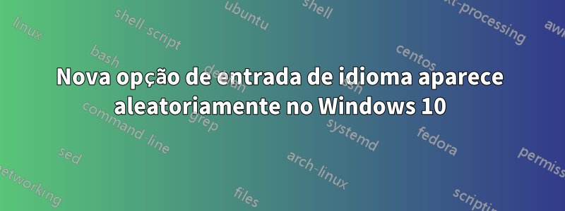 Nova opção de entrada de idioma aparece aleatoriamente no Windows 10