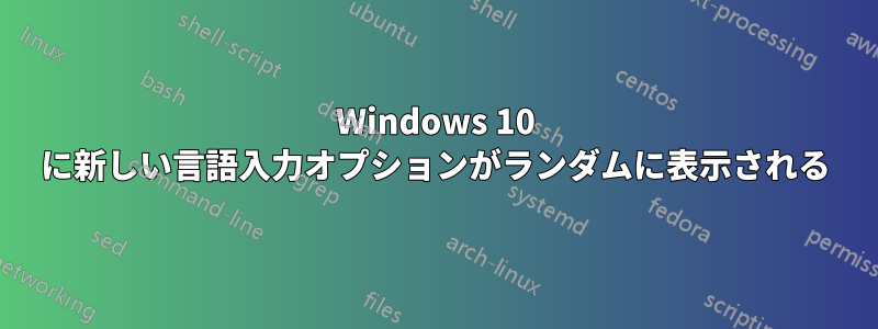 Windows 10 に新しい言語入力オプションがランダムに表示される