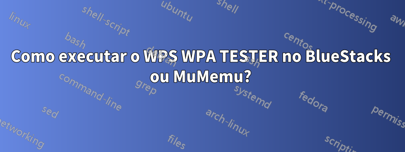 Como executar o WPS WPA TESTER no BlueStacks ou MuMemu?