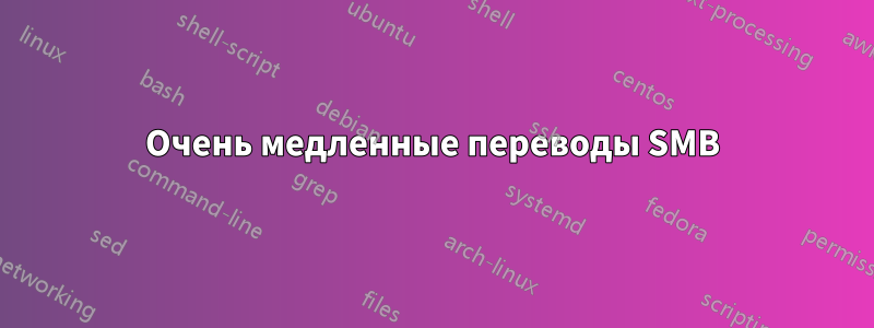 Очень медленные переводы SMB