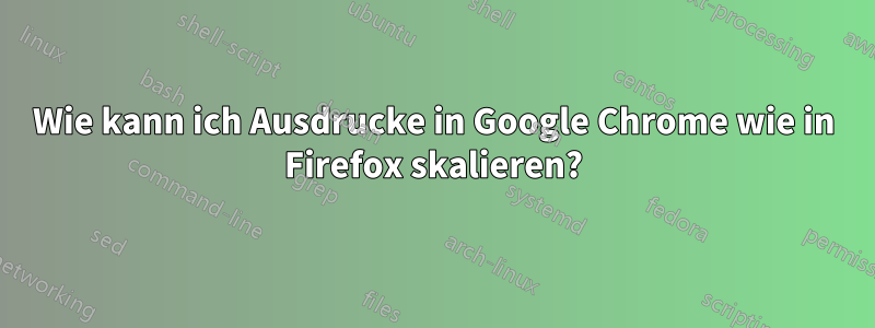 Wie kann ich Ausdrucke in Google Chrome wie in Firefox skalieren?