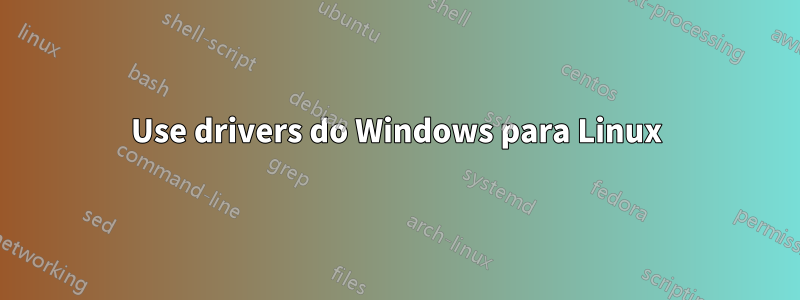 Use drivers do Windows para Linux