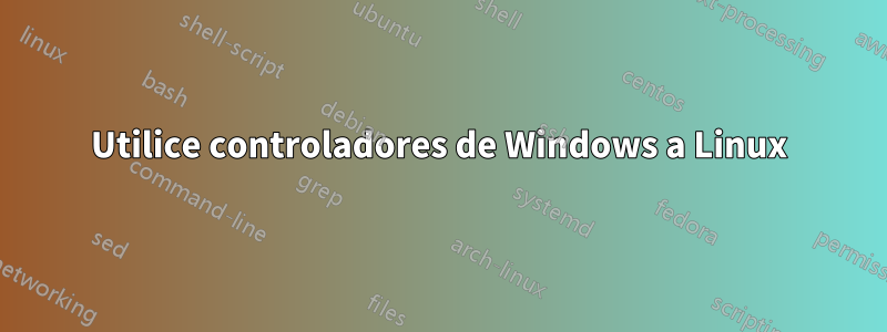 Utilice controladores de Windows a Linux