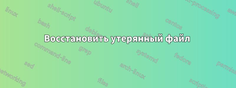 Восстановить утерянный файл