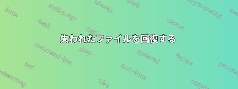 失われたファイルを回復する