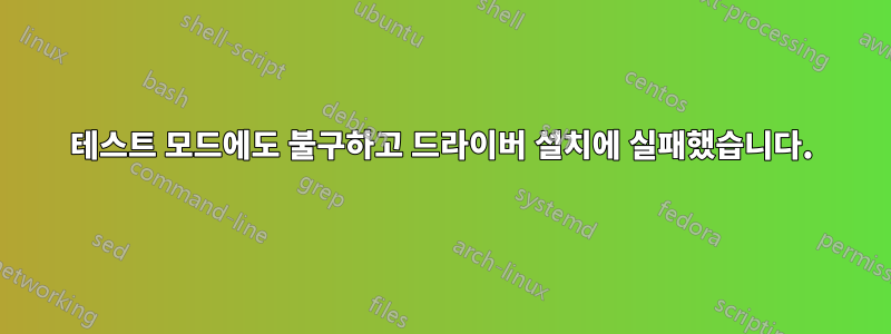 테스트 모드에도 불구하고 드라이버 설치에 실패했습니다.