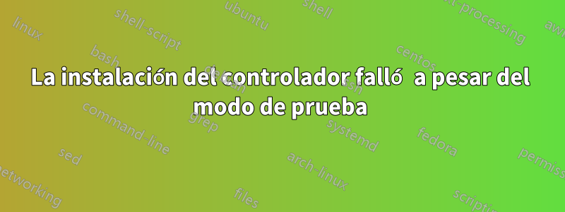 La instalación del controlador falló a pesar del modo de prueba