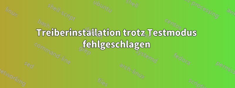 Treiberinstallation trotz Testmodus fehlgeschlagen