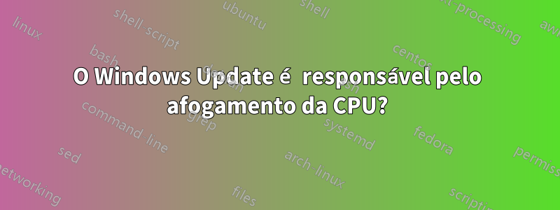 O Windows Update é responsável pelo afogamento da CPU?