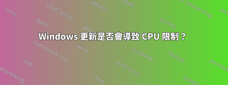 Windows 更新是否會導致 CPU 限制？