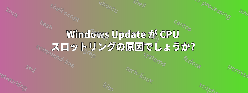 Windows Update が CPU スロットリングの原因でしょうか?