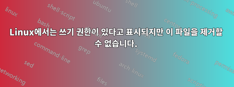 Linux에서는 쓰기 권한이 있다고 표시되지만 이 파일을 제거할 수 없습니다.