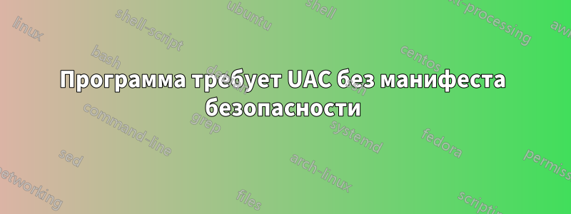 Программа требует UAC без манифеста безопасности