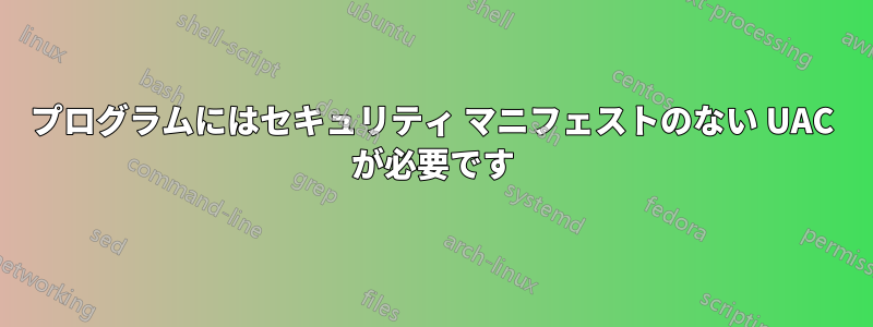 プログラムにはセキュリティ マニフェストのない UAC が必要です